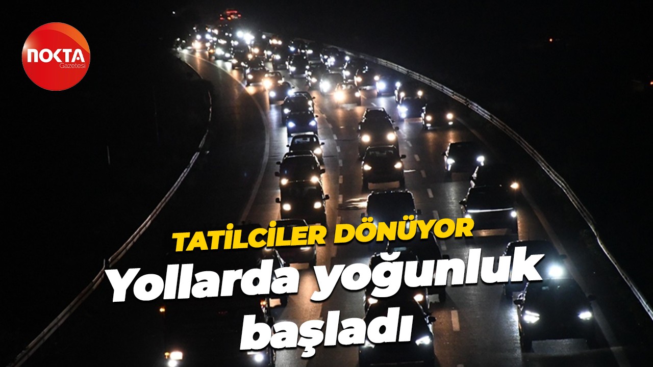 Tatilciler dönüyor... Yollarda yoğunluk başladı