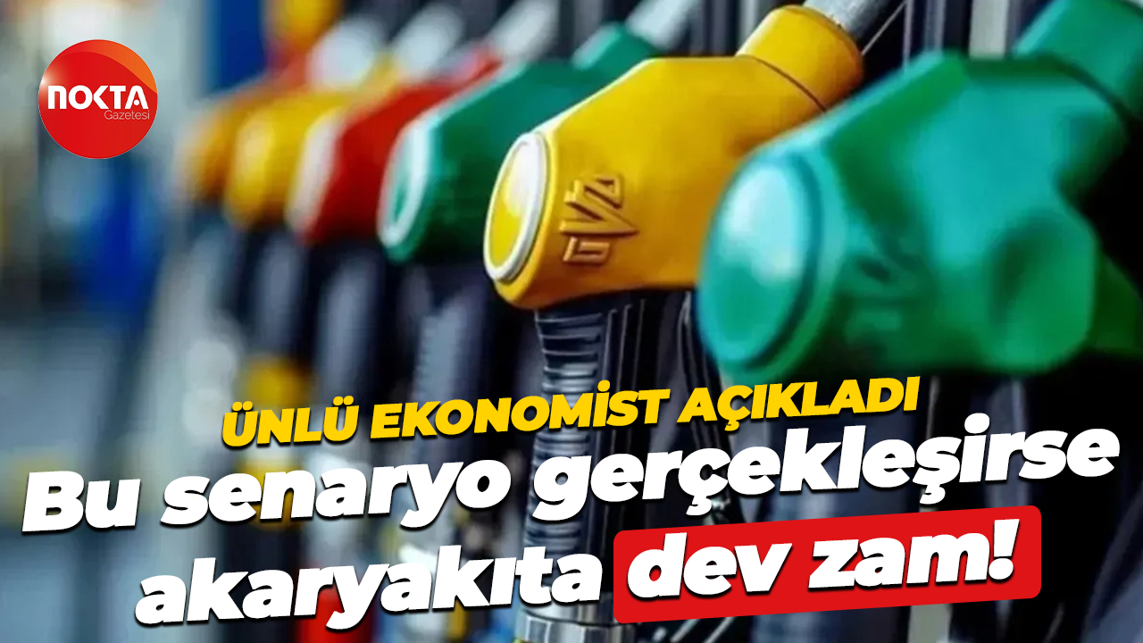 Ünlü ekonomist açıkladı… Bu senaryo gerçekleşirse akaryakıta büyük zam kapıda!