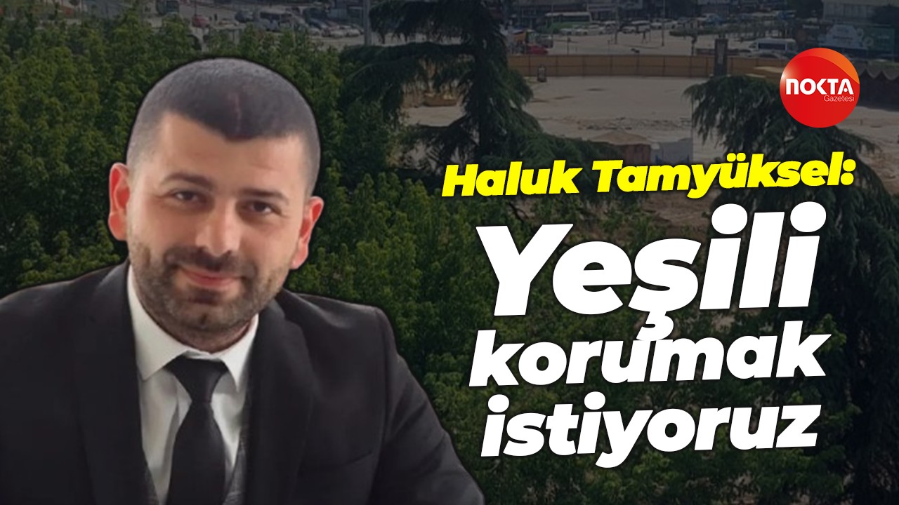 Haluk Tamyüksel: Yeşili korumak istiyoruz