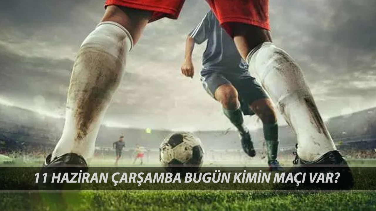 BUGÜNKÜ MAÇLAR 11 HAZİRAN 2025 ÇARŞAMBA | Bugün Kimin Maçı Var?