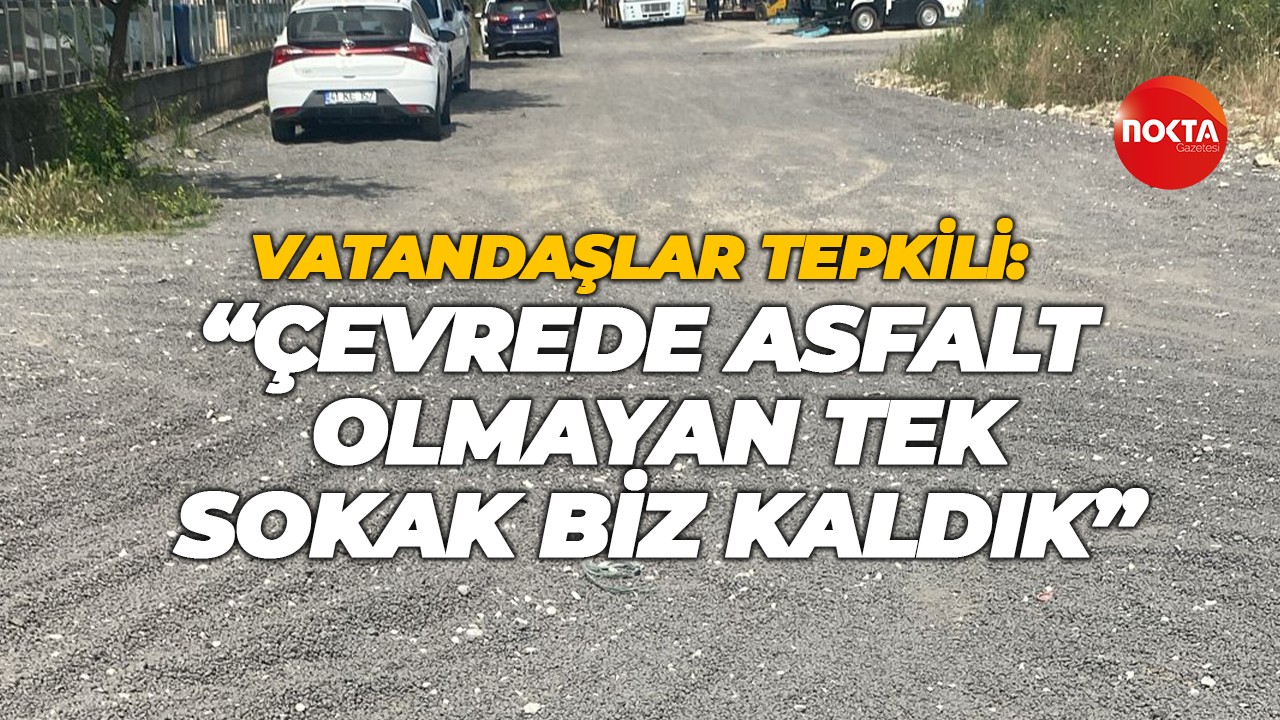 Vatandaşlar tepkili: “Çevrede asfalt olmayan tek sokak biz kaldık”