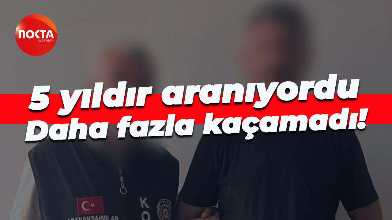 5 yıldır aranıyordu... Daha fazla kaçamadı!