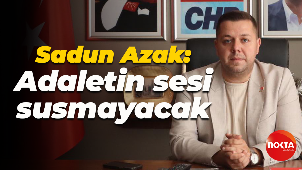 Sadun Azak: Adaletin sesi susmayacak