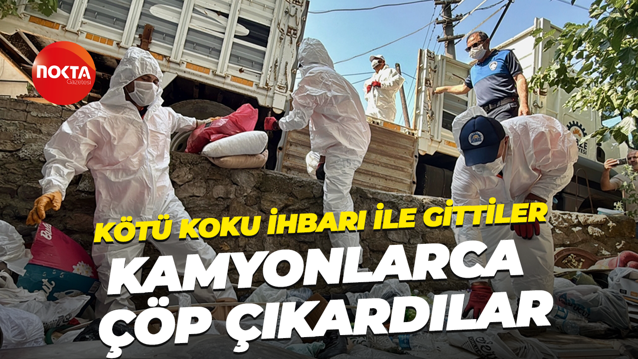 Kötü koku ihbarı ile gittiler, kamyonlarca çöp çıkardılar