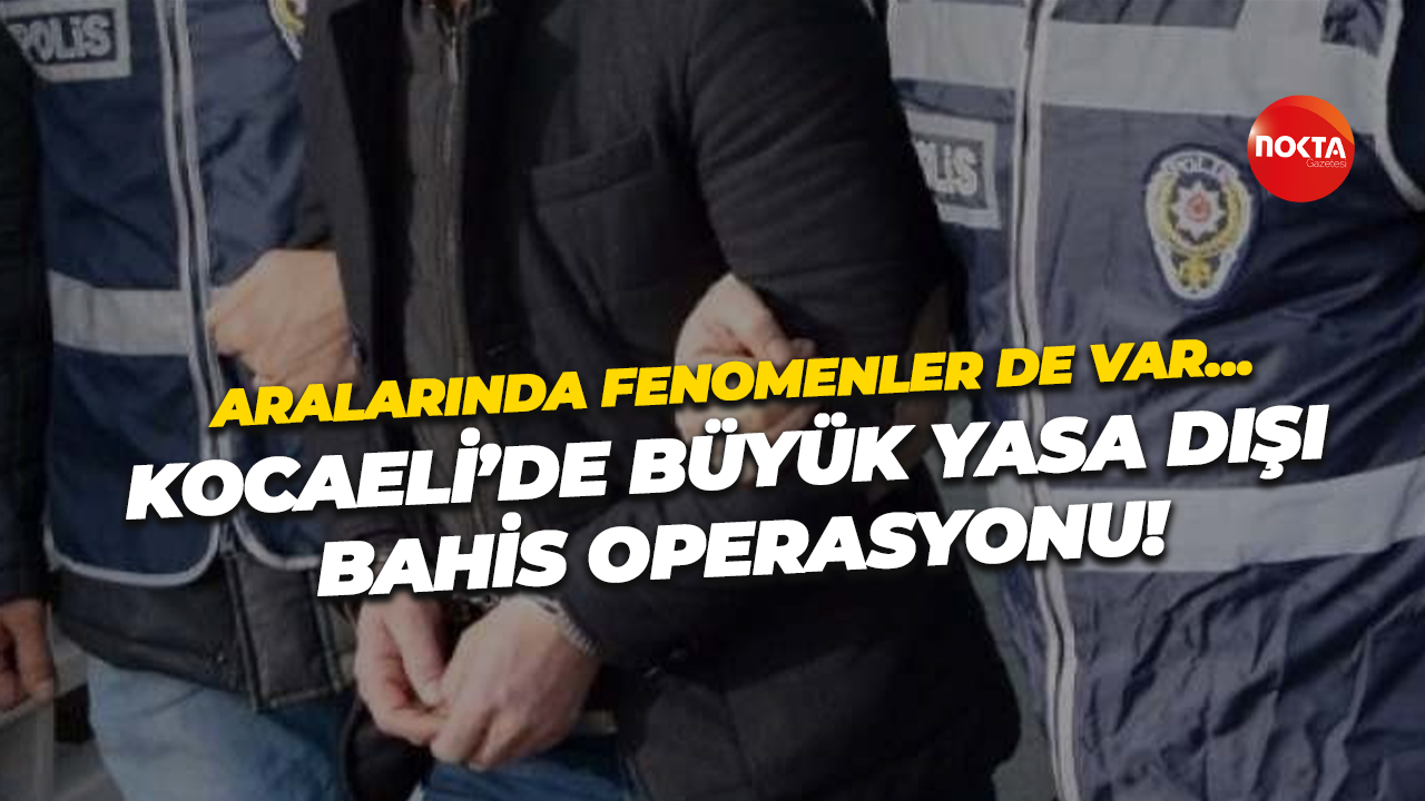 Aralarında fenomenler de var… Kocaeli’de büyük yasa dışı bahis operasyonu!