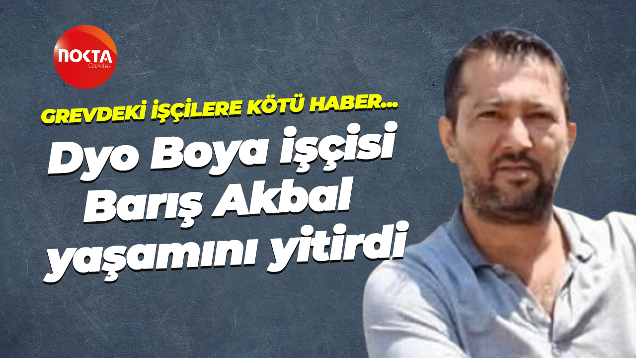 Dyo Boya işçisi Barış Akbal yaşamını yitirdi