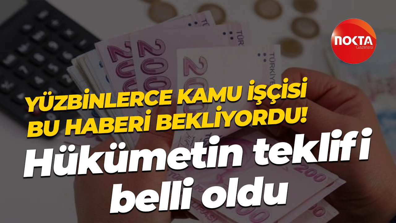 Yüzbinlerce kamu işçisi bu haberi bekliyordu! Hükümetin teklifi belli oldu