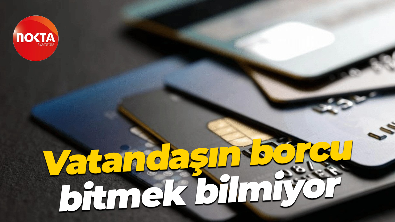 Vatandaşın borcu bitmek bilmiyor