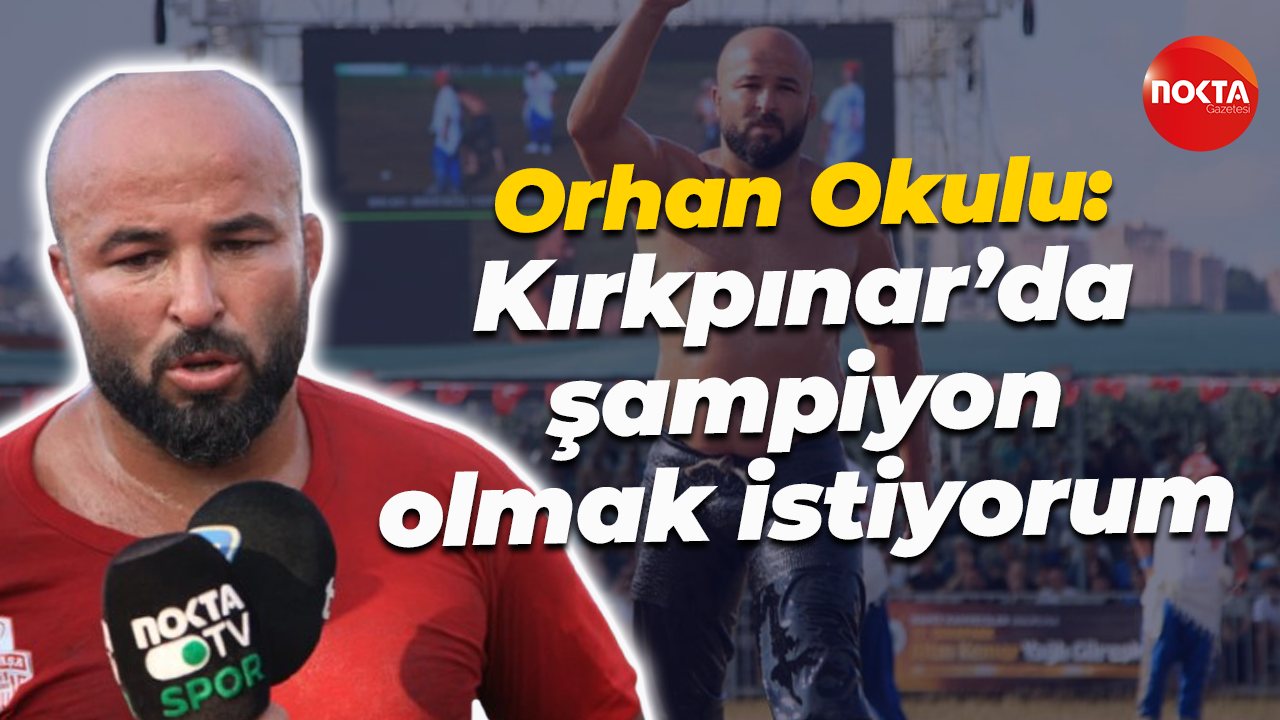 Orhan Okulu: Kırkpınar’da şampiyon olmak istiyorum