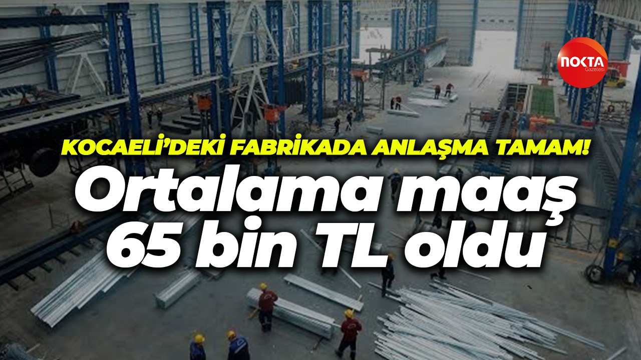 Kocaeli’deki fabrikada anlaşma tamam! Ortalama maaş 65 bin TL oldu