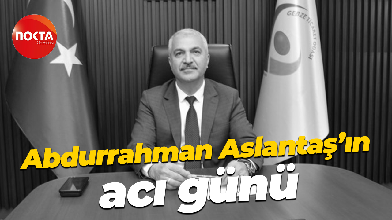 Abdurrahman Aslantaş’ın acı günü