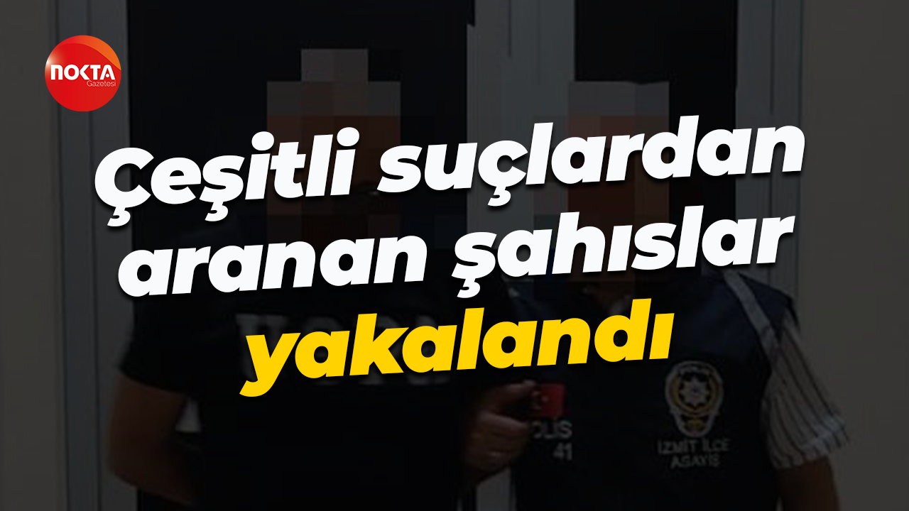 Kocaeli'de çeşitli suçlardan aranan şahıslar yakalandı