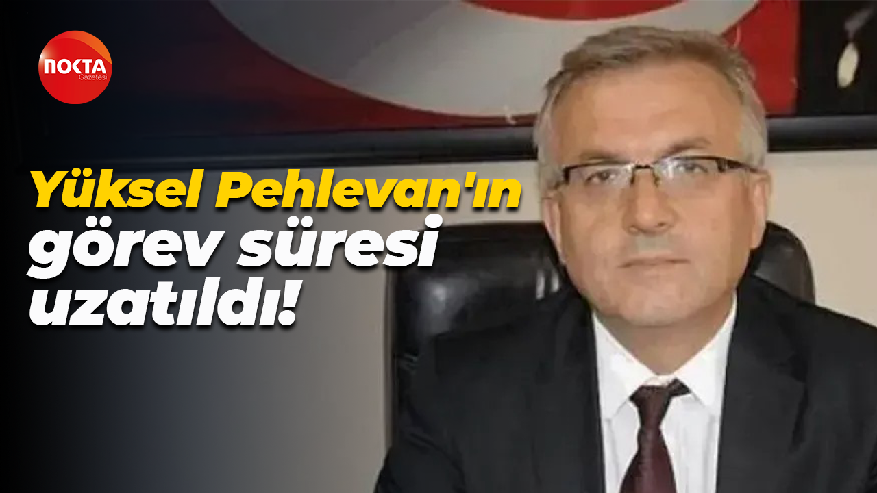 Yüksel Pehlevan'ın görev süresi uzatıldı!