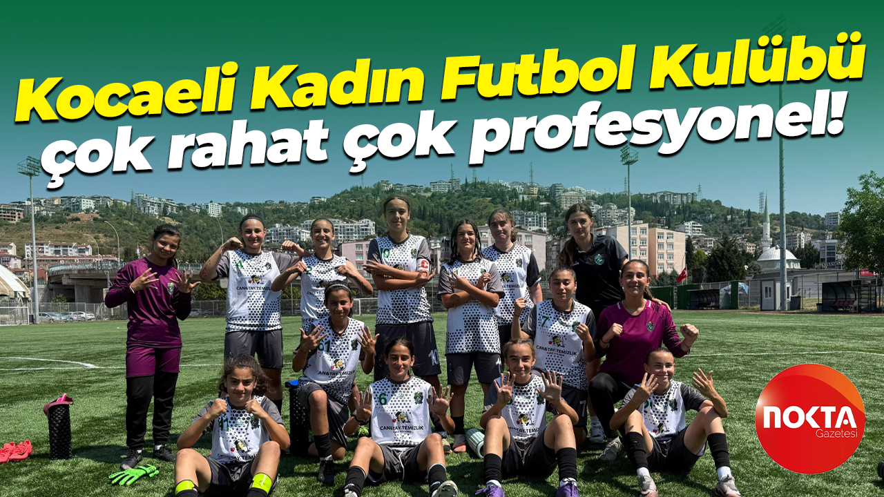 Kocaeli Kadın Futbol Kulübü çok rahat çok profesyonel!