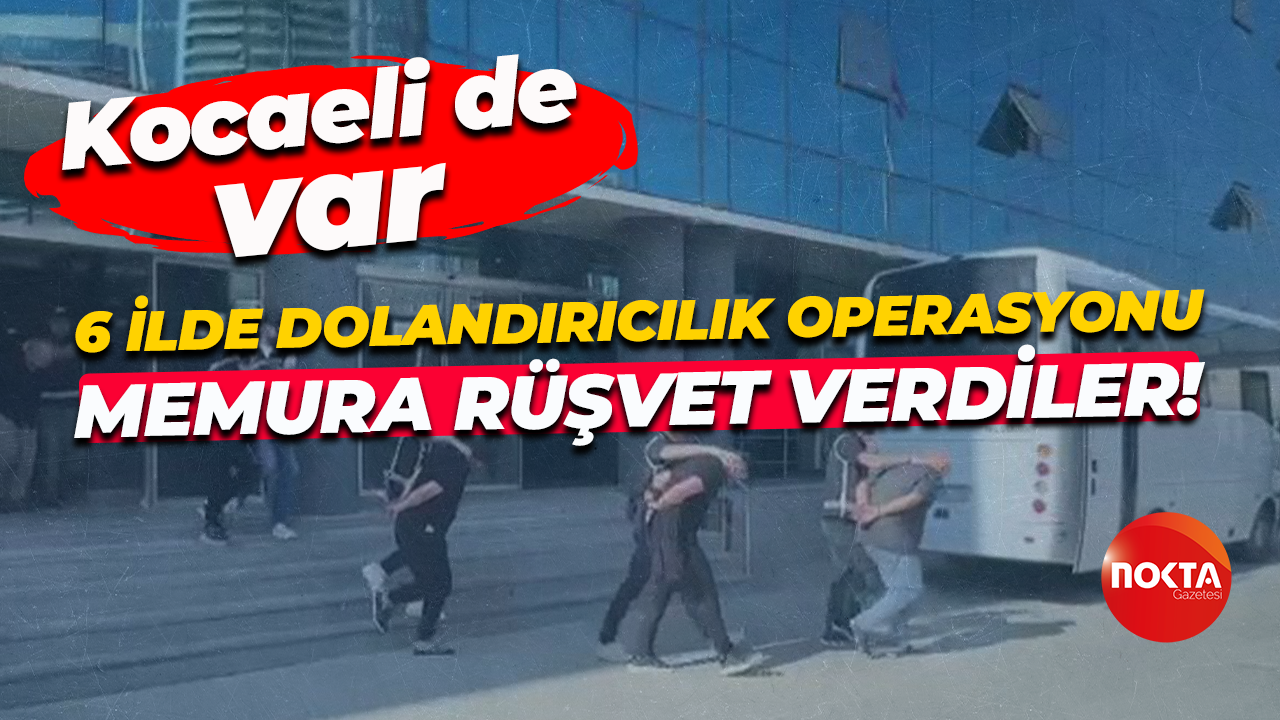 Kocaeli'nin de dahil olduğu 6 ilde dolandırıcılık operasyonu... Memura rüşvet vermişler!