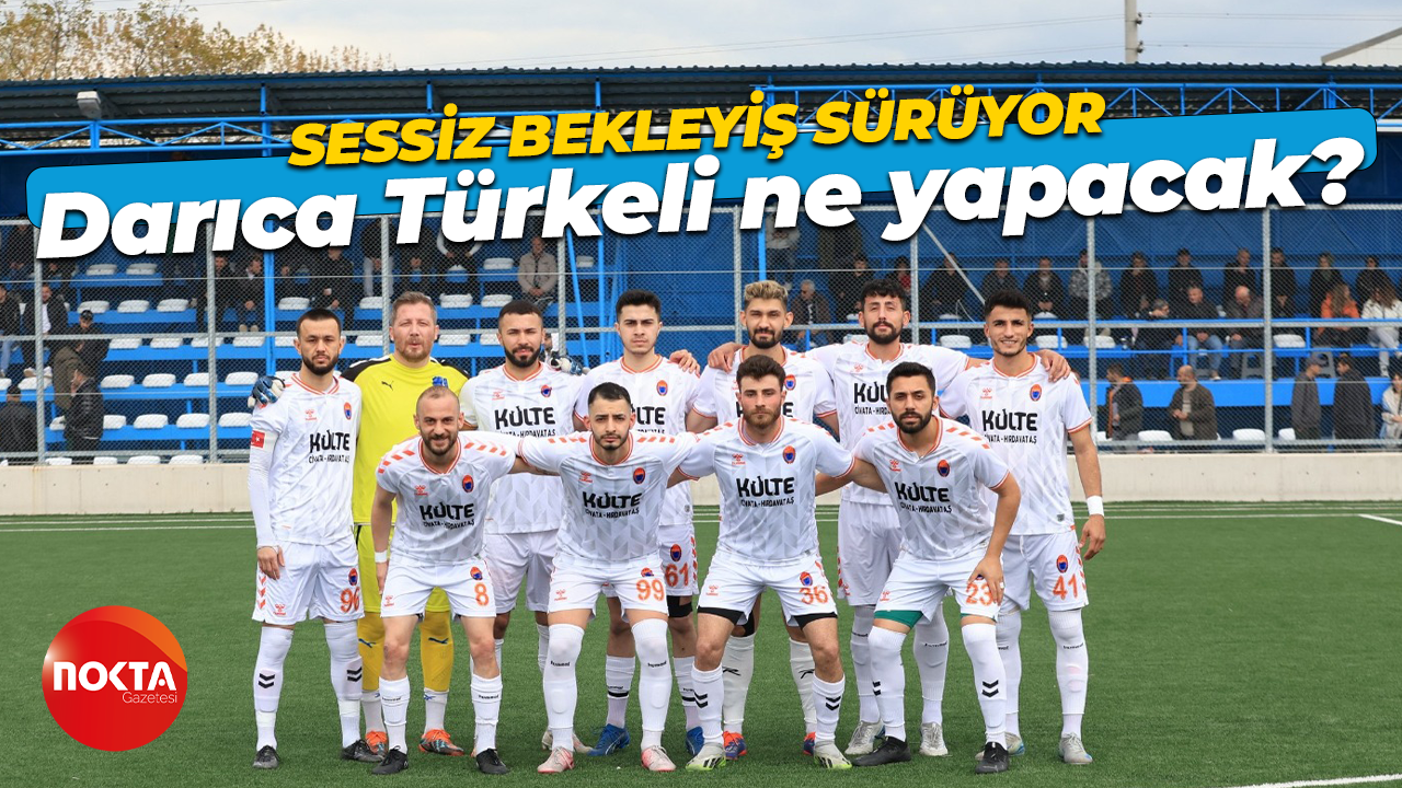 Darıca Türkeli ne yapacak? Sessiz bekleyiş sürüyor