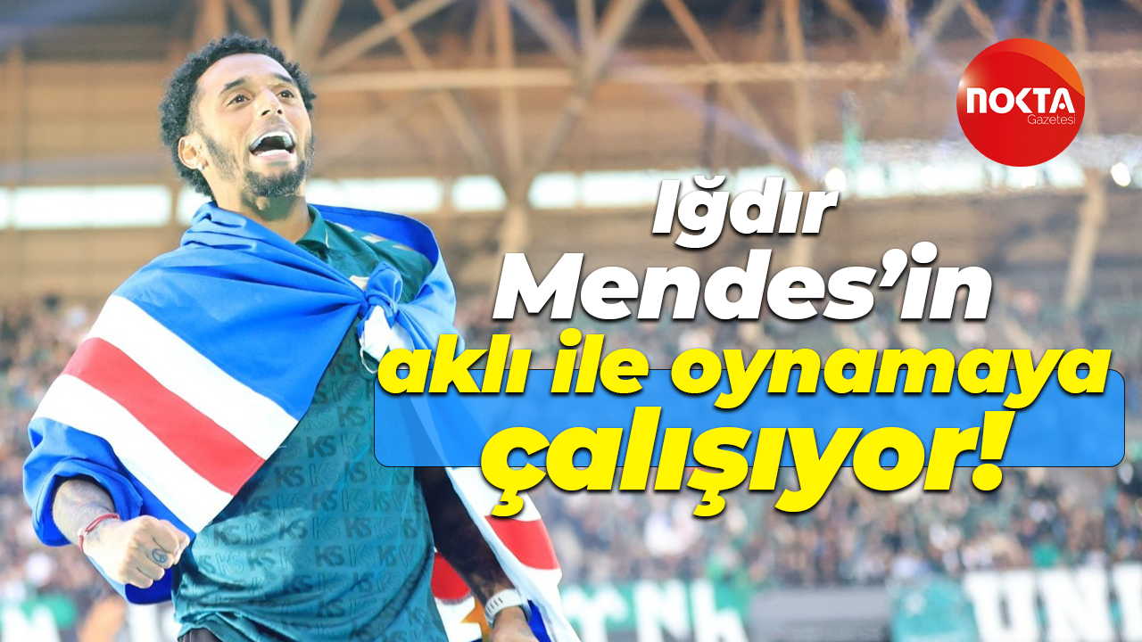 Iğdır, Mendes’in aklı ile oynamaya çalışıyor!