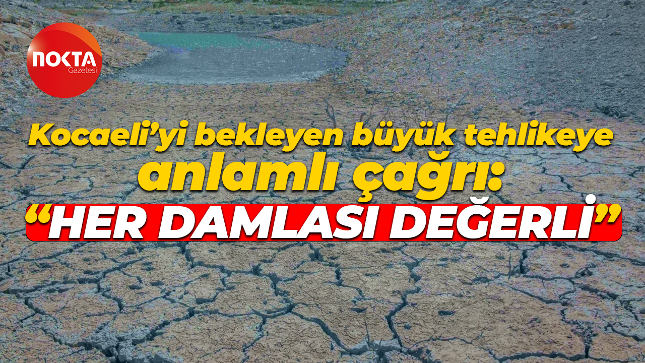 Kocaeli’yi bekleyen büyük tehlikeye anlamlı çağrı: “Her damlası değerli”