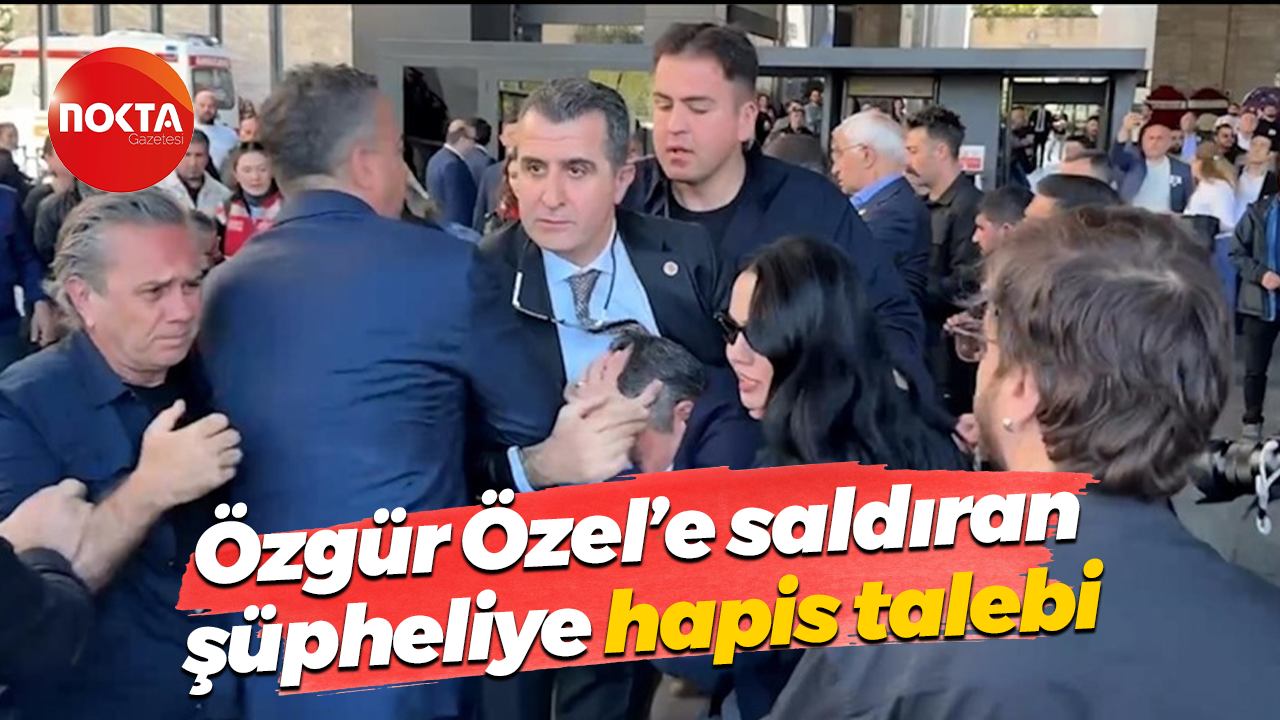 Özgür Özel’e saldıran şüpheliye hapis talebi