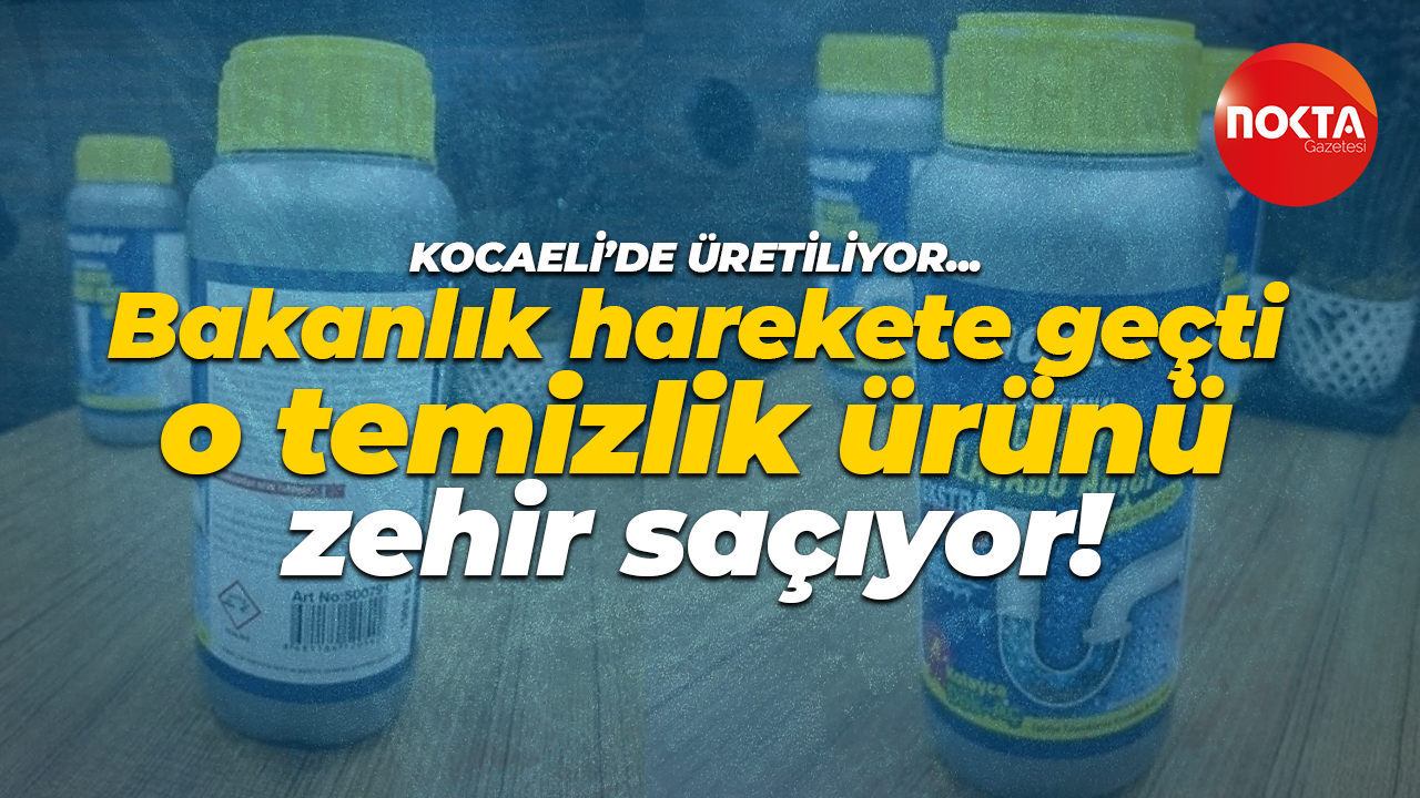 Kocaeli’de üretiliyor… Bakanlık harekete geçti, o temizlik ürünü zehir saçıyor!