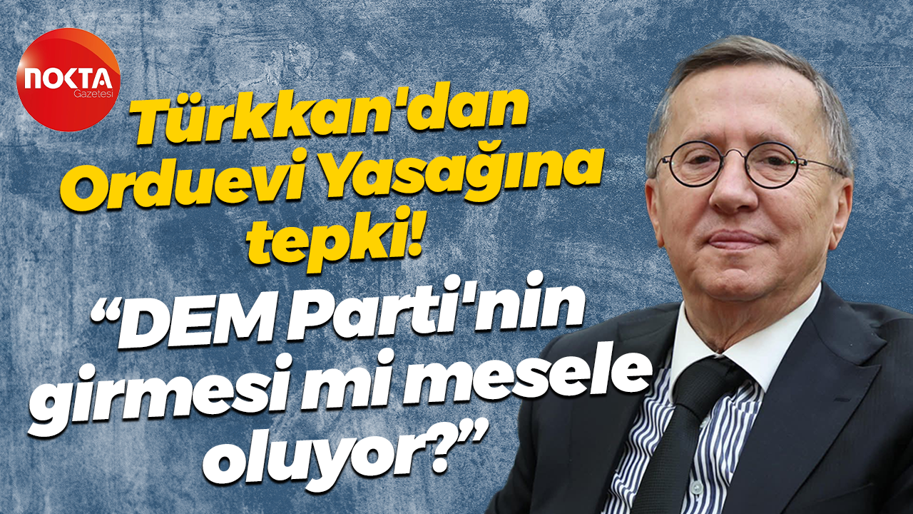 Türkkan'dan orduevi yasağına tepki! "DEM Parti'nin girmesi mi mesele oluyor?"