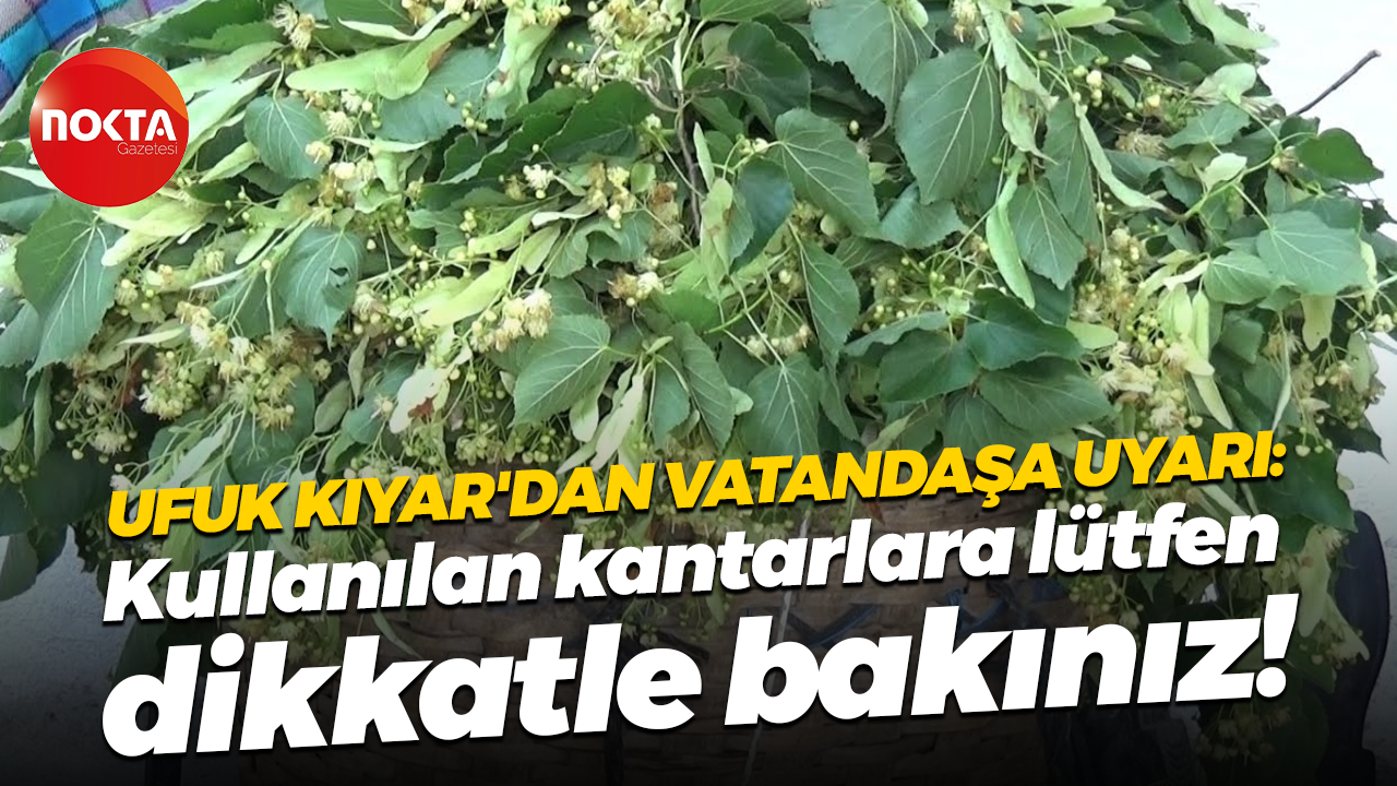 Ufuk Kıyar ıhlamur satan vatandaşları uyardı: Kullanılan kantarlara lütfen dikkatle bakınız!