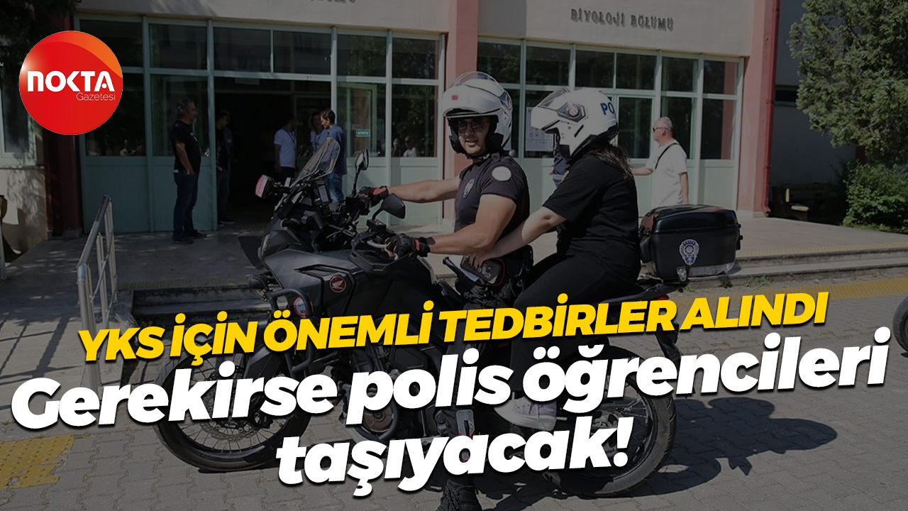 YKS için önemli tedbirler alındı; Gerekirse polis öğrencileri taşıyacak!