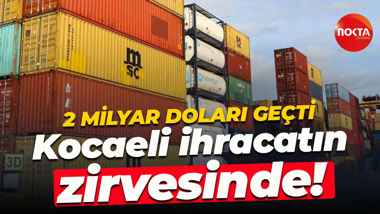 2 milyar doları geçti… Kocaeli ihracatın zirvesinde!