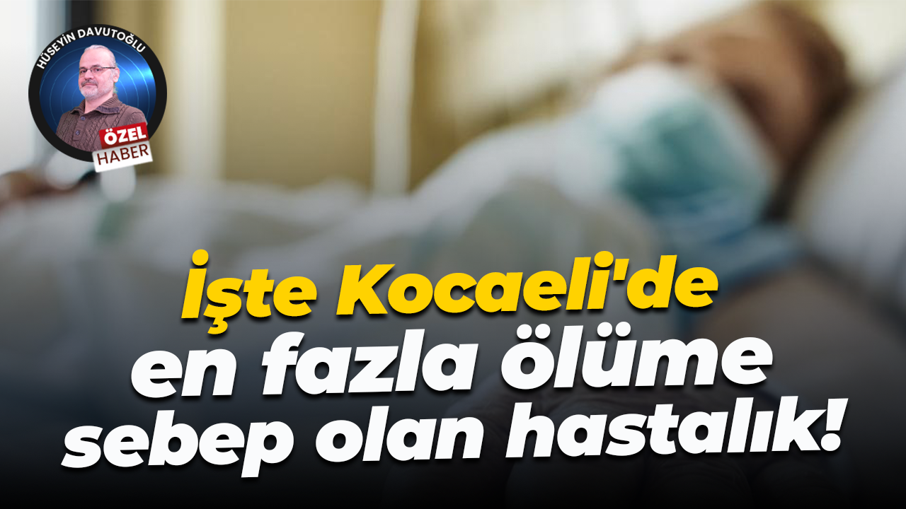İşte Kocaeli'de en fazla ölüme sebep olan hastalık!