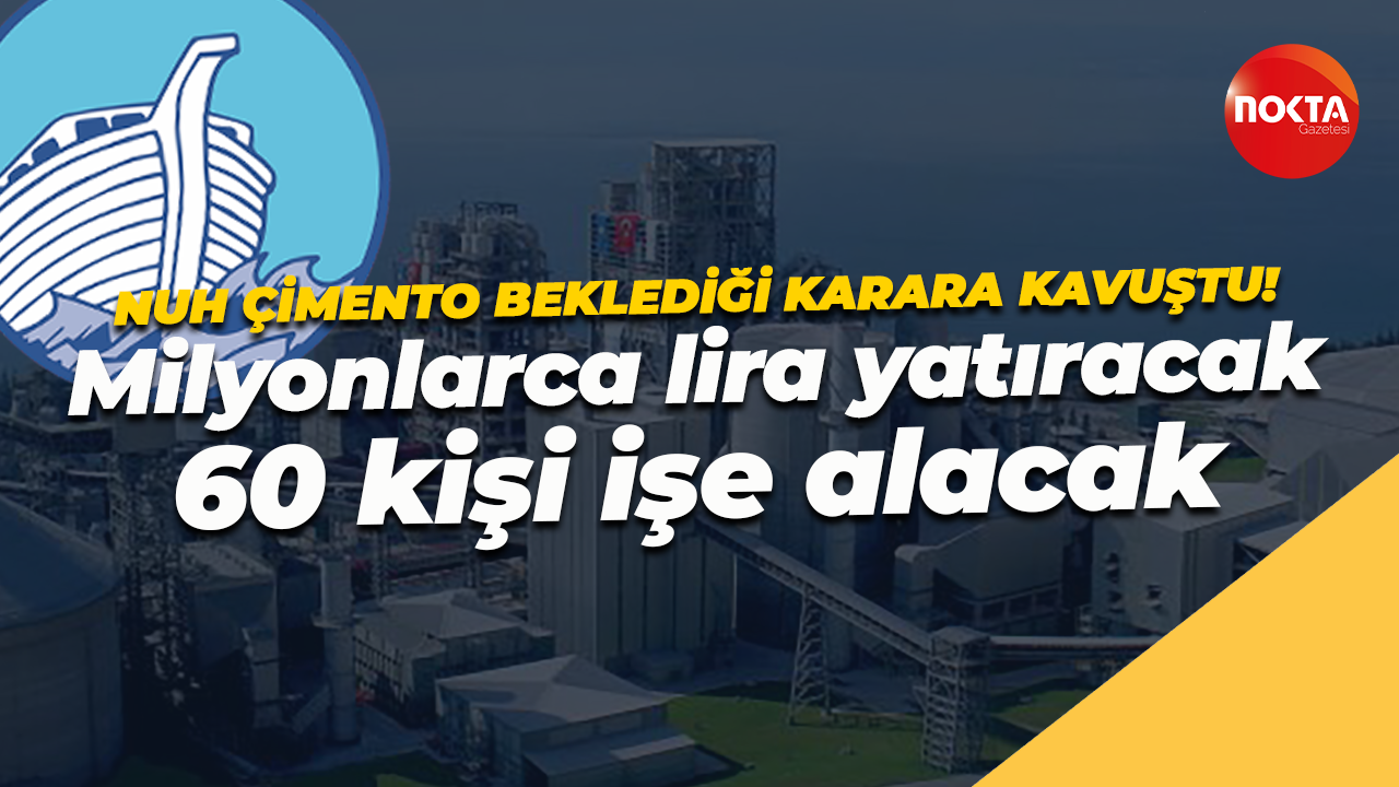 Nuh Çimento beklediği karara kavuştu! Milyonlarca lira yatıracak, 60 kişi işe alacak