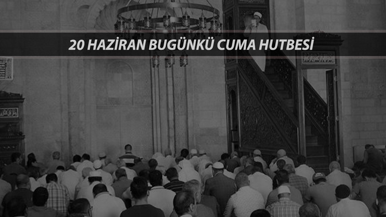 20 HAZİRAN 2025 CUMA HUTBESİ METNİ PDF: Bugünkü Cuma Hutbesi Konusu Ne?