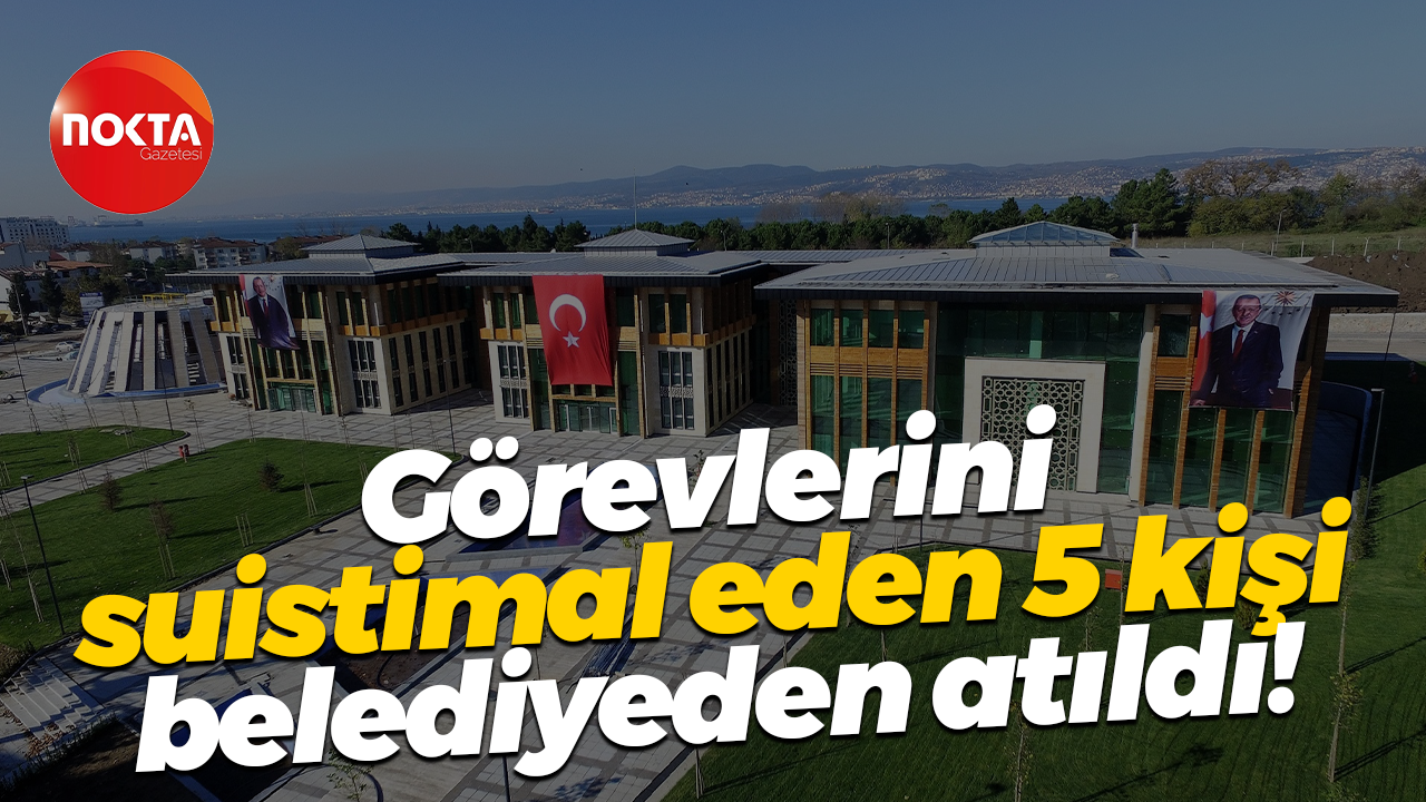 Görevlerini suistimal eden 5 kişi belediyeden atıldı!