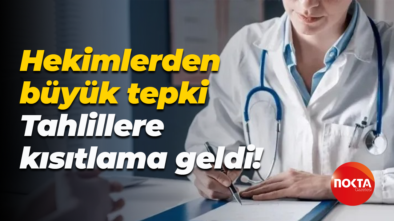 Hekimlerden büyük tepki; Tahlillere kısıtlama geldi!