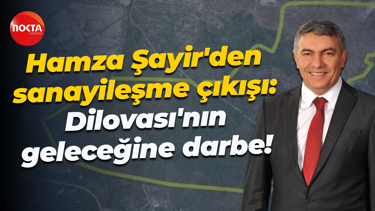 Hamza Şayir'den sanayileşme çıkışı: Dilovası'nın geleceğine darbe!