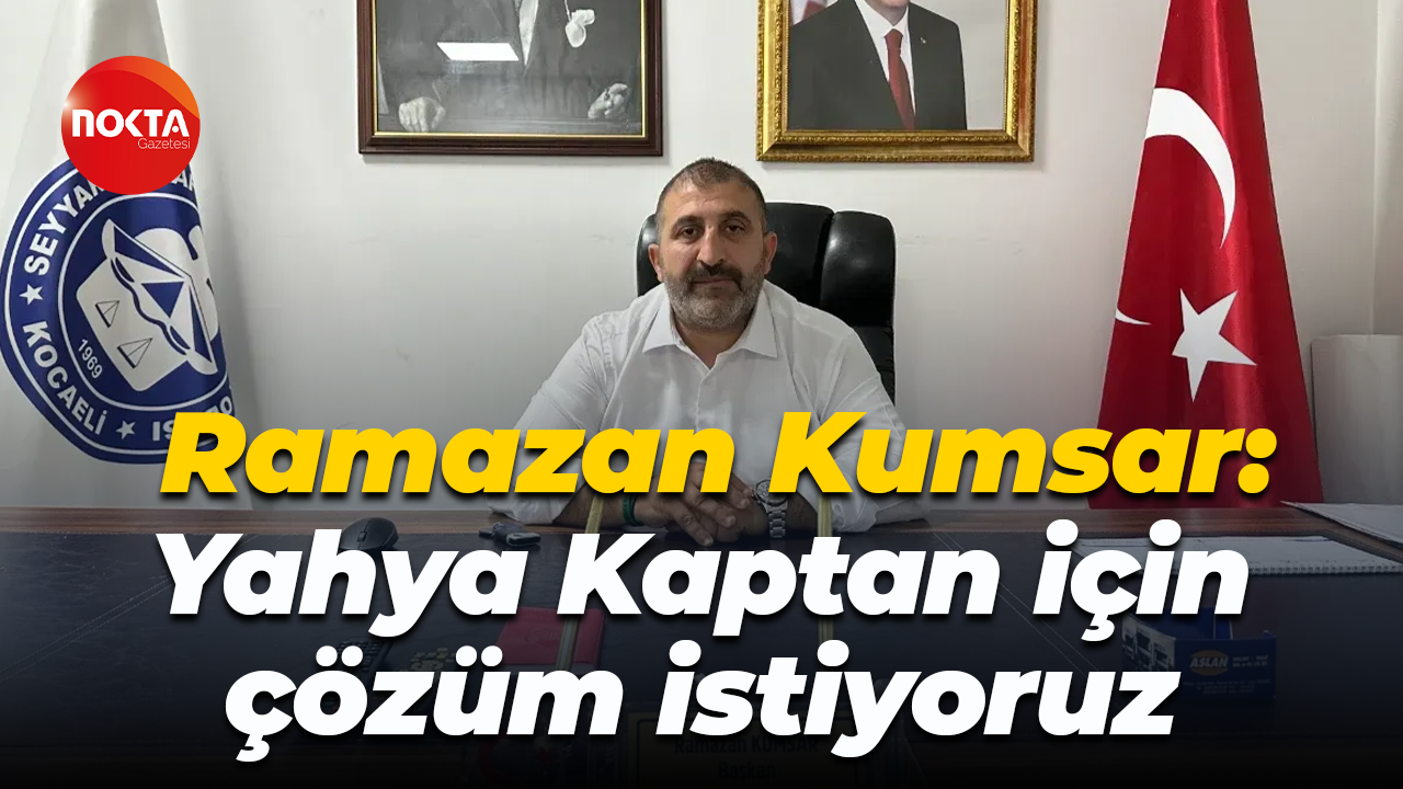 Ramazan Kumsar: Yahya Kaptan için çözüm istiyoruz