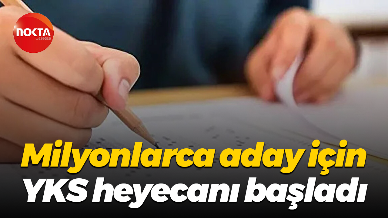 Milyonlarca aday için YKS heyecanı başladı