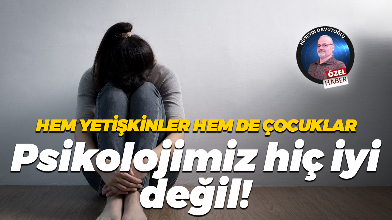 Hem yetişkinler hem de çocuklar… Psikolojimiz hiç iyi değil!