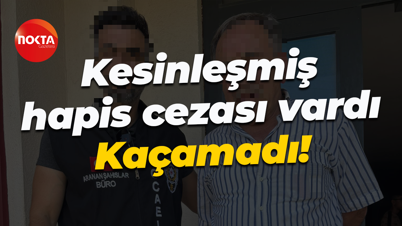 Kesinleşmiş hapis cezası vardı... Kaçamadı!