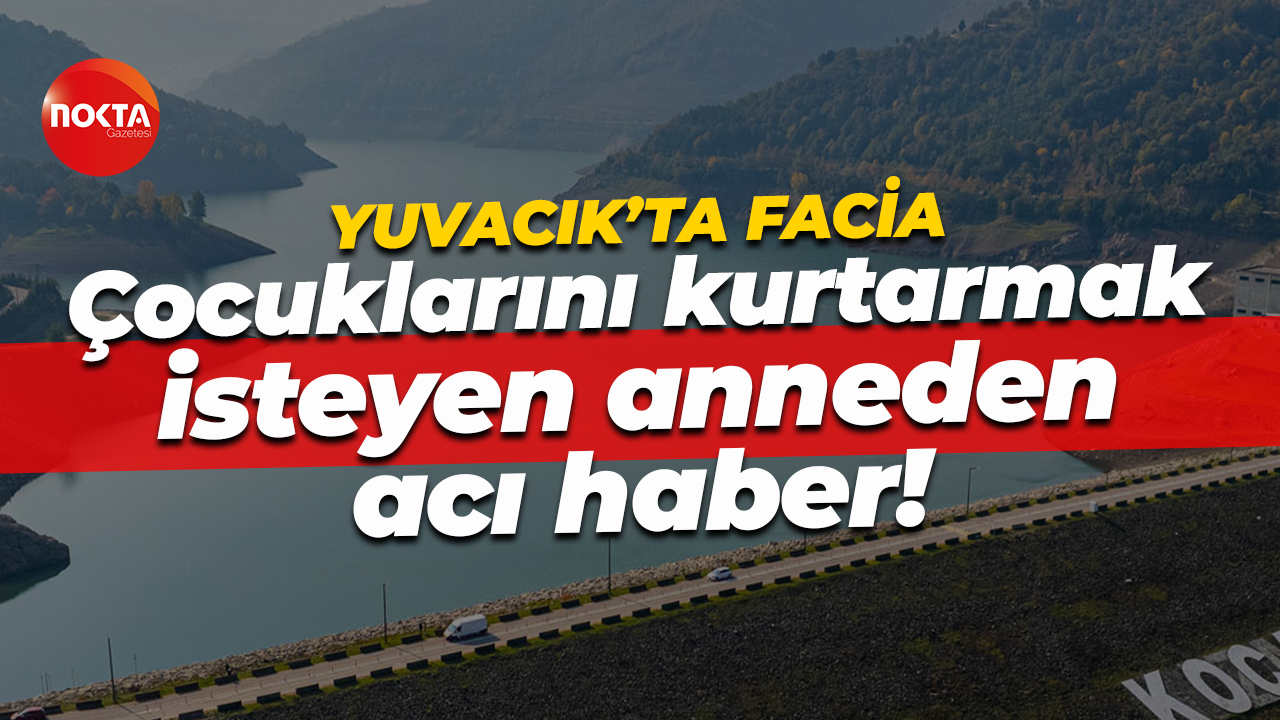 Yuvacık'ta facia! Çocuklarını kurtarmak isteyen anneden acı haber!