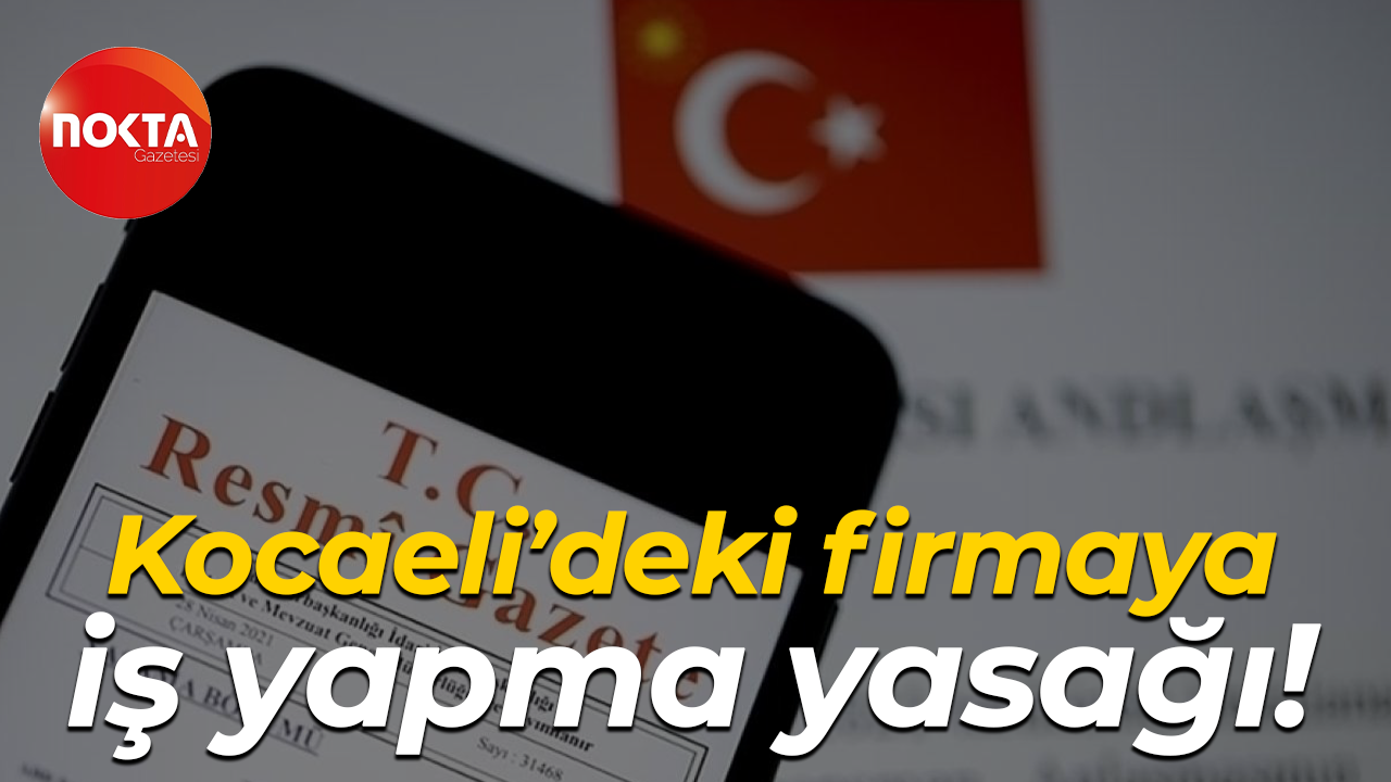 Kocaeli’deki firmaya iş yapma yasağı!