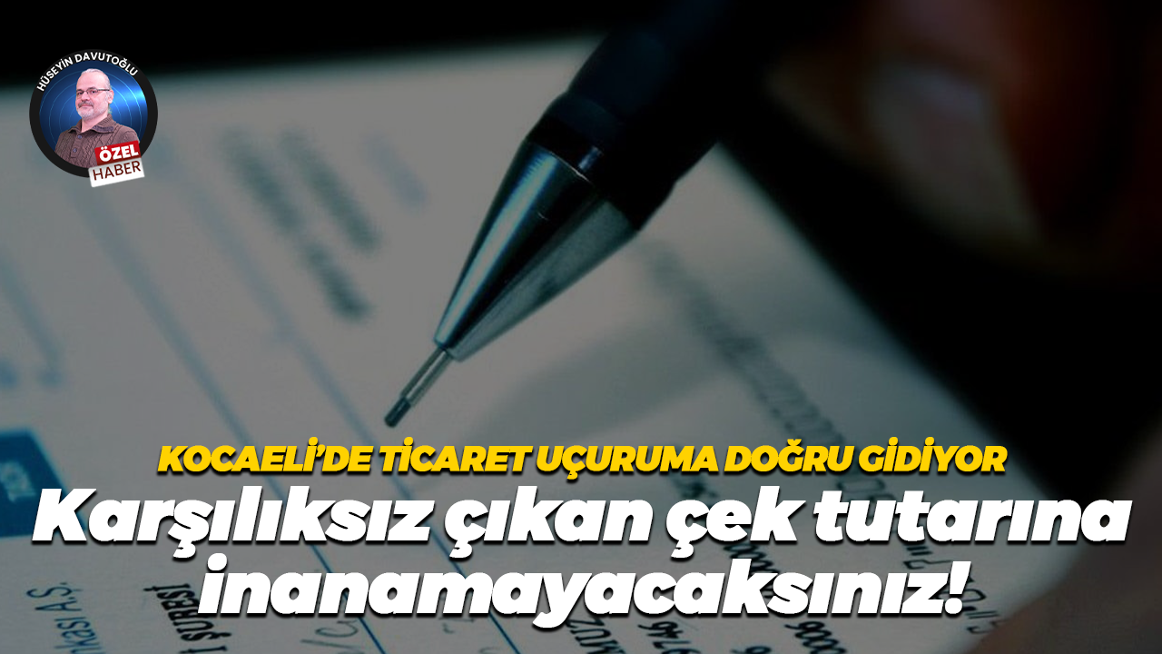 Kocaeli'de ticaret uçuruma doğru gidiyor… Karşılıksız çıkan çek tutarına inanamayacaksınız!