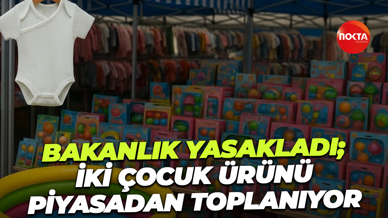 Bakanlık yasakladı; İki çocuk ürünü piyasadan toplanıyor
