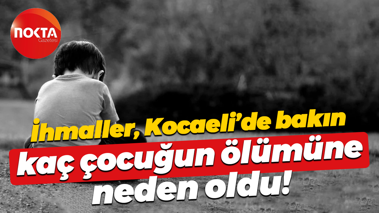 İhmaller Kocaeli’de bakın kaç çocuğun ölümüne neden oldu!