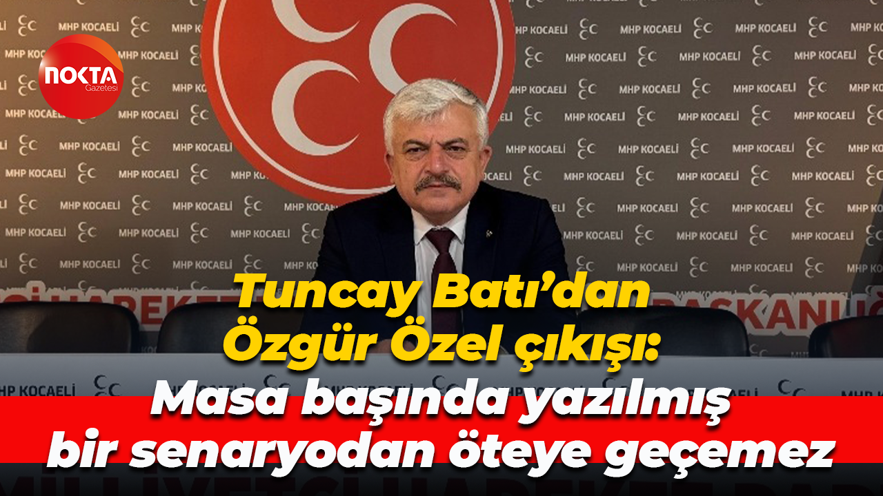 Tuncay Batı’dan Özgür Özel çıkışı: Masa başında yazılmış bir senaryodan öteye geçemez