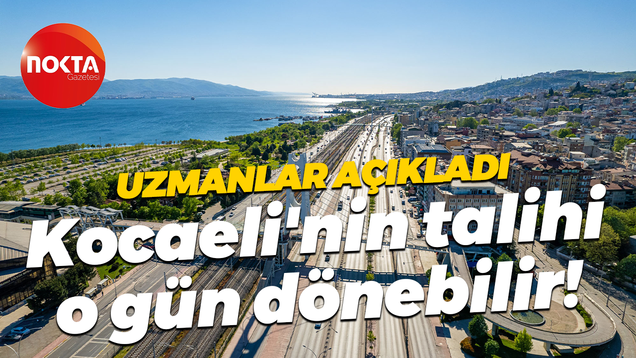 Uzmanlar açıkladı... Kocaeli'nin talihi o gün dönebilir!