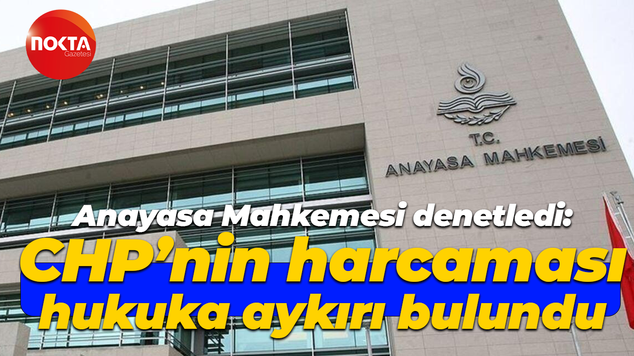 Anayasa Mahkemesi denetledi: CHP’nin harcaması hukuka aykırı bulundu