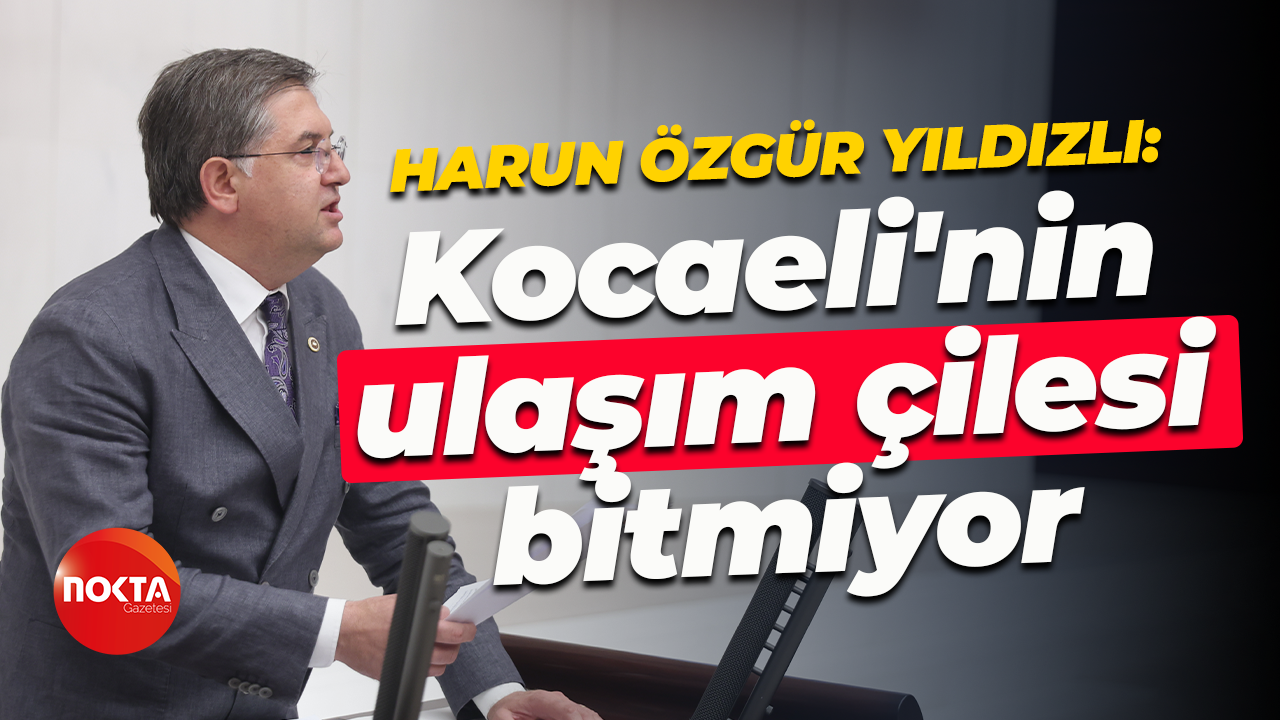 Harun Yıldızlı TBMM'de dile getirdi: Kocaeli'nin ulaşım çilesi bitmiyor