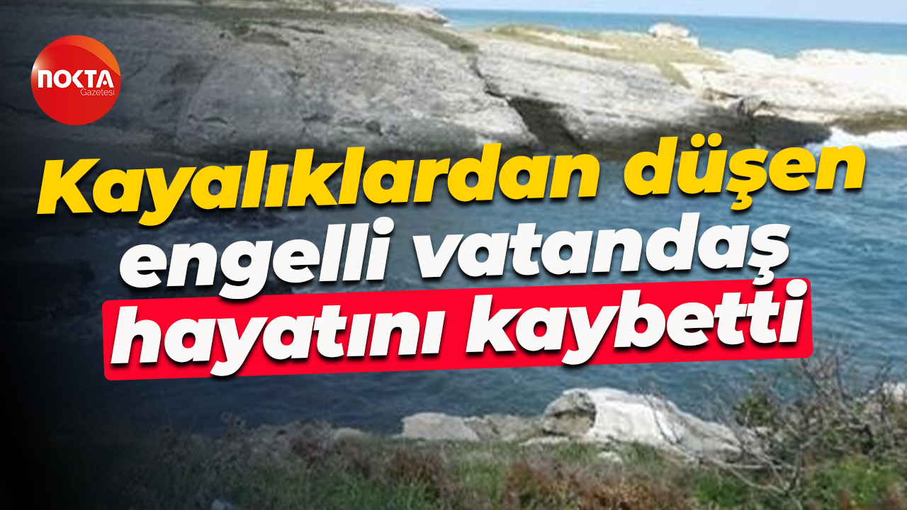 Kayalıklardan düşen engelli vatandaş hayatını kaybetti