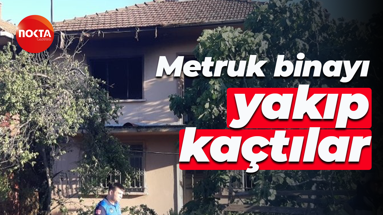 Metruk binayı yakıp kaçtılar