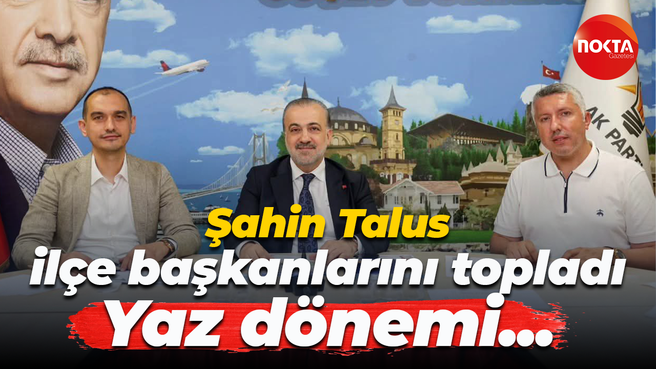 Şahin Talus, ilçe başkanları topladı... Yaz dönemi...